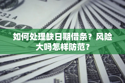 济南如何处理缺日期借条?风险大吗怎样防范? 济南如何处理缺日期借条?风险大吗怎样防范?