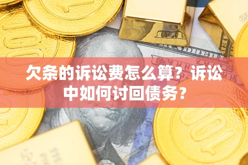 济南欠条的诉讼费怎么算?诉讼中如何讨回债务? 济南欠条的诉讼费怎么算?诉讼中如何讨回债务?